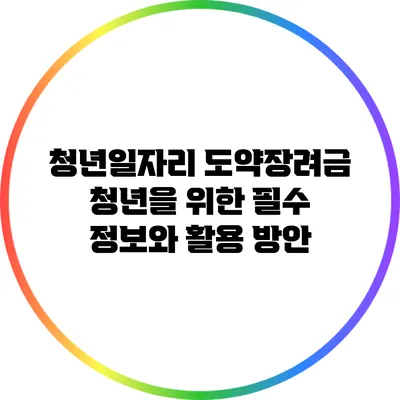 청년일자리 도약장려금: 청년을 위한 필수 정보와 활용 방안