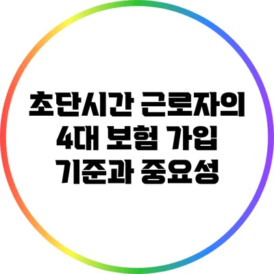 초단시간 근로자의 4대 보험 가입 기준과 중요성