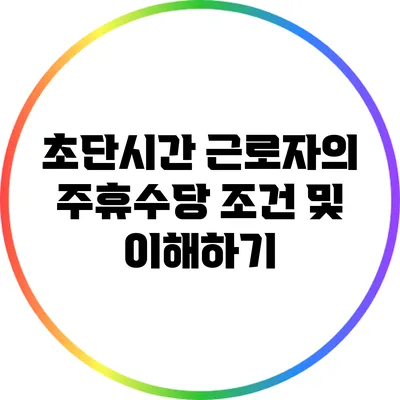 초단시간 근로자의 주휴수당 조건 및 이해하기