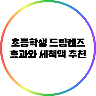 초등학생 드림렌즈 효과와 세척액 추천