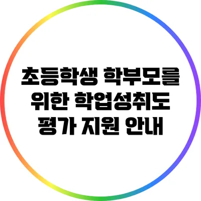 초등학생 학부모를 위한 학업성취도 평가 지원 안내