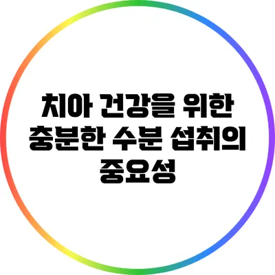 치아 건강을 위한 충분한 수분 섭취의 중요성