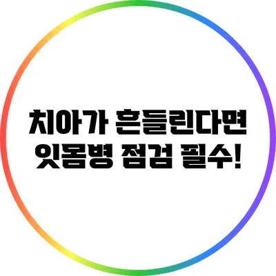 치아가 흔들린다면? 잇몸병 점검 필수!