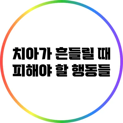 치아가 흔들릴 때 피해야 할 행동들