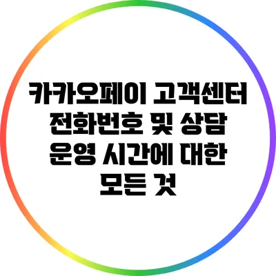 카카오페이 고객센터 전화번호 및 상담 운영 시간에 대한 모든 것