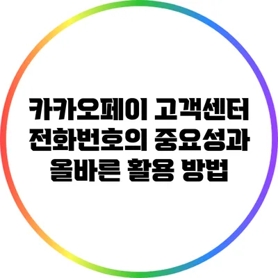 카카오페이 고객센터 전화번호의 중요성과 올바른 활용 방법