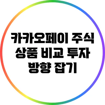 카카오페이 주식 상품 비교: 투자 방향 잡기