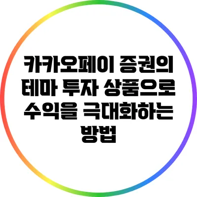 카카오페이 증권의 테마 투자 상품으로 수익을 극대화하는 방법