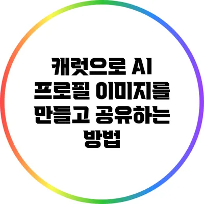캐럿으로 AI 프로필 이미지를 만들고 공유하는 방법