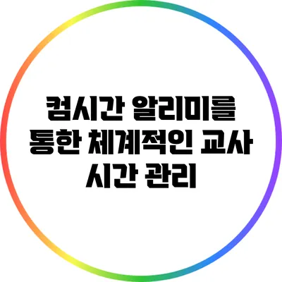컴시간 알리미를 통한 체계적인 교사 시간 관리
