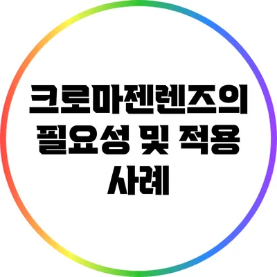 크로마젠렌즈의 필요성 및 적용 사례
