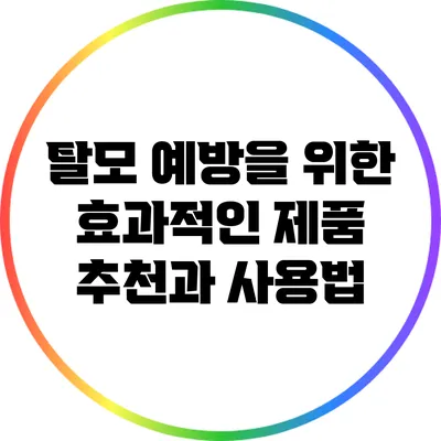 탈모 예방을 위한 효과적인 제품 추천과 사용법