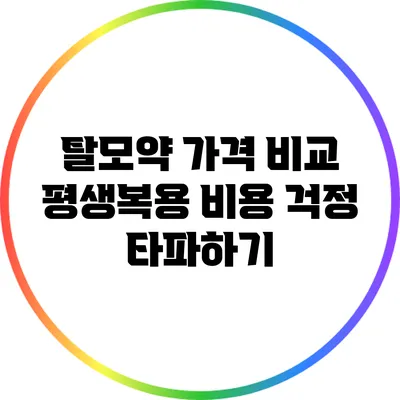 탈모약 가격 비교: 평생복용 비용 걱정 타파하기