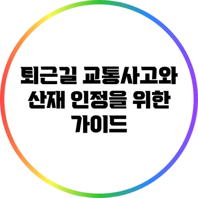 퇴근길 교통사고와 산재 인정을 위한 가이드