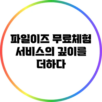파일이즈 무료체험 서비스의 깊이를 더하다