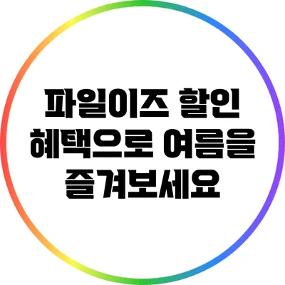 파일이즈 할인 혜택으로 여름을 즐겨보세요