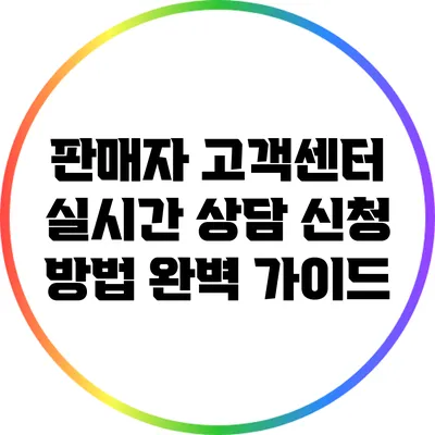 판매자 고객센터 실시간 상담 신청 방법 완벽 가이드