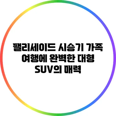 팰리세이드 시승기: 가족 여행에 완벽한 대형 SUV의 매력