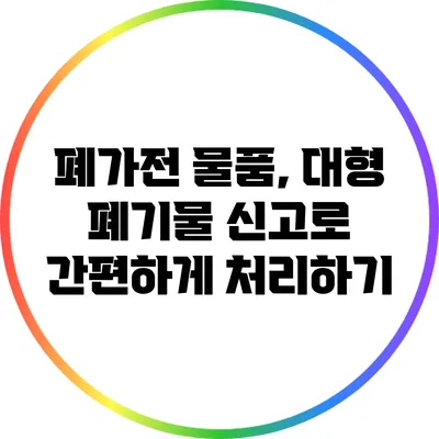 폐가전 물품, 대형 폐기물 신고로 간편하게 처리하기