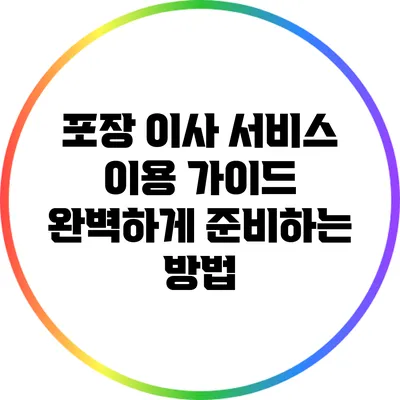 포장 이사 서비스 이용 가이드: 완벽하게 준비하는 방법