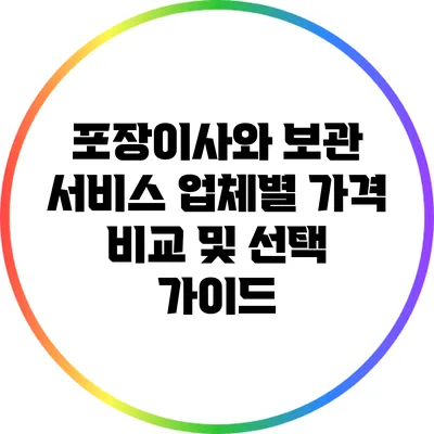 포장이사와 보관 서비스: 업체별 가격 비교 및 선택 가이드