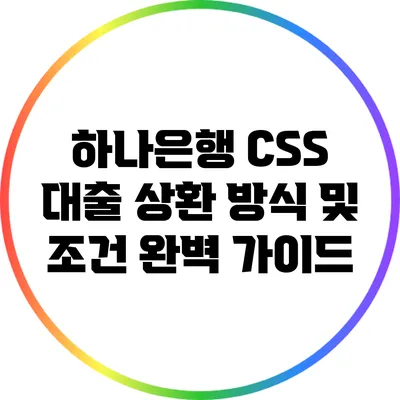 하나은행 CSS 대출: 상환 방식 및 조건 완벽 가이드