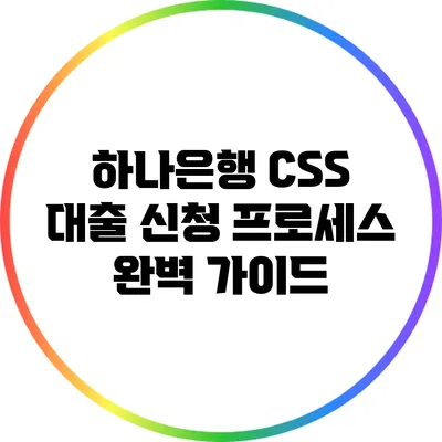 하나은행 CSS 대출 신청 프로세스 완벽 가이드