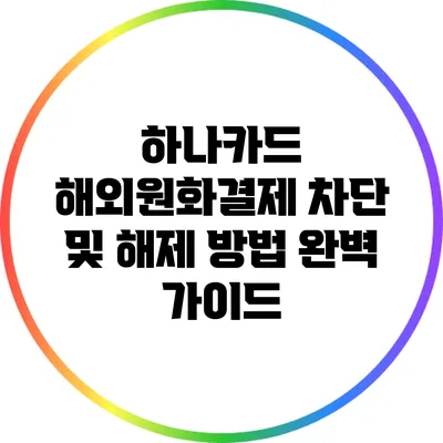 하나카드 해외원화결제 차단 및 해제 방법 완벽 가이드