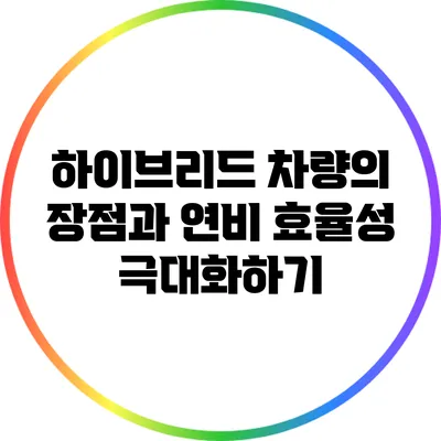 하이브리드 차량의 장점과 연비 효율성 극대화하기