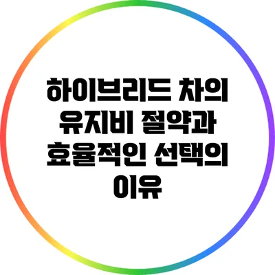 하이브리드 차의 유지비: 절약과 효율적인 선택의 이유