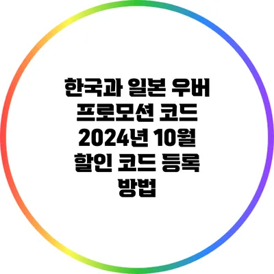 한국과 일본 우버 프로모션 코드 2024년 10월 할인 코드 등록 방법