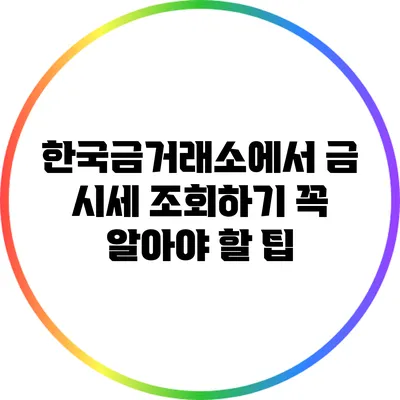 한국금거래소에서 금 시세 조회하기: 꼭 알아야 할 팁