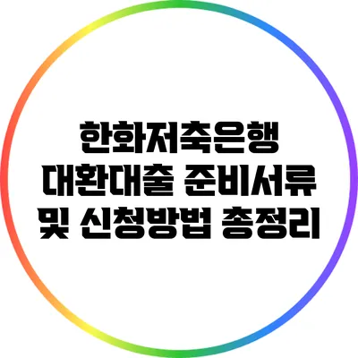 한화저축은행 대환대출: 준비서류 및 신청방법 총정리