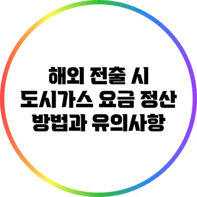 해외 전출 시 도시가스 요금 정산 방법과 유의사항