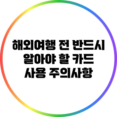 해외여행 전 반드시 알아야 할 카드 사용 주의사항