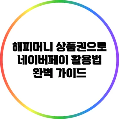 해피머니 상품권으로 네이버페이 활용법 완벽 가이드