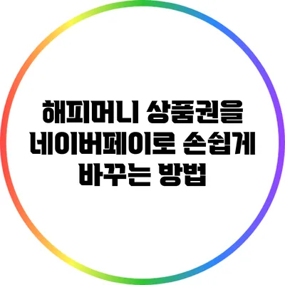 해피머니 상품권을 네이버페이로 손쉽게 바꾸는 방법