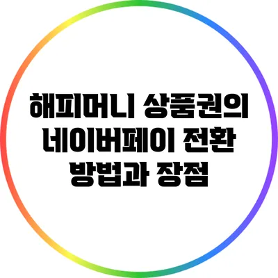 해피머니 상품권의 네이버페이 전환 방법과 장점