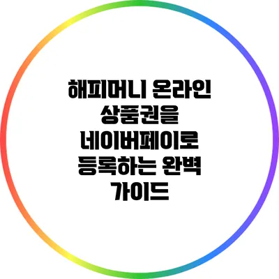 해피머니 온라인 상품권을 네이버페이로 등록하는 완벽 가이드