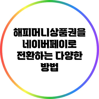 해피머니상품권을 네이버페이로 전환하는 다양한 방법