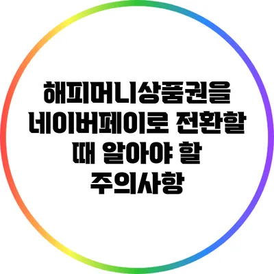 해피머니상품권을 네이버페이로 전환할 때 알아야 할 주의사항