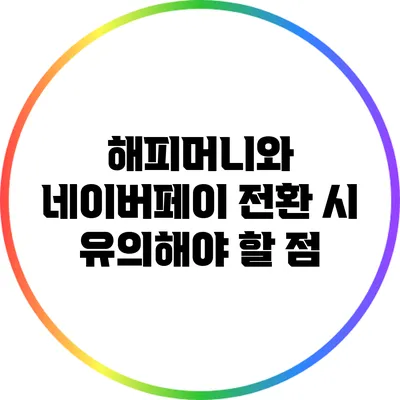 해피머니와 네이버페이 전환 시 유의해야 할 점