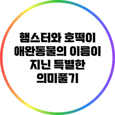 햄스터와 호떡이: 애완동물의 이름이 지닌 특별한 의미풀기