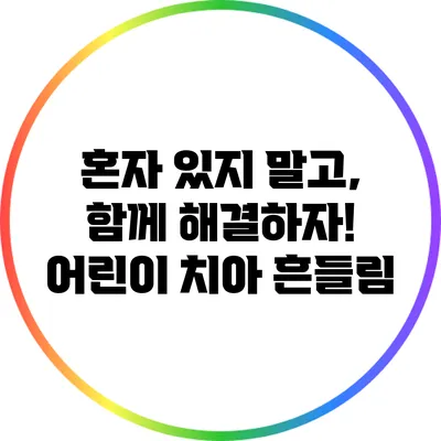 혼자 있지 말고, 함께 해결하자! 어린이 치아 흔들림