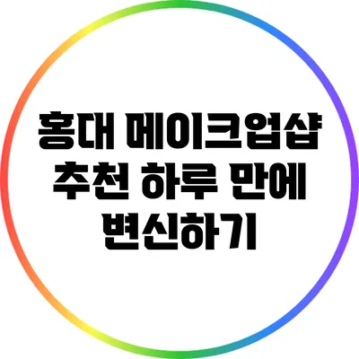 홍대 메이크업샵 추천 하루 만에 변신하기
