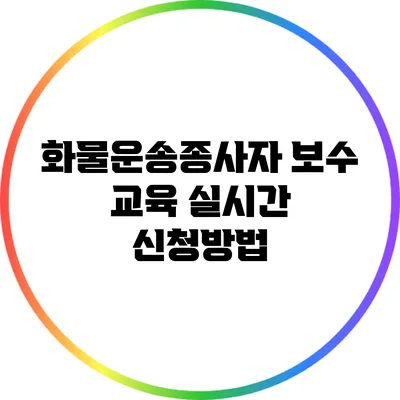 화물운송종사자 보수 교육 실시간 신청방법