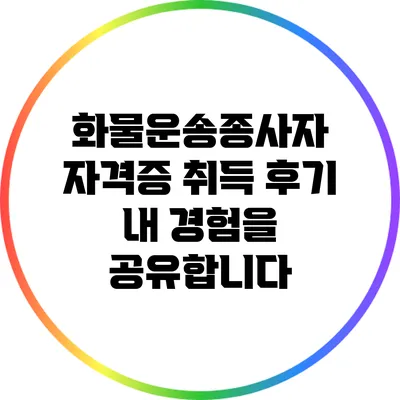 화물운송종사자 자격증 취득 후기 내 경험을 공유합니다