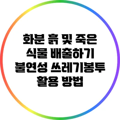화분 흙 및 죽은 식물 배출하기: 불연성 쓰레기봉투 활용 방법