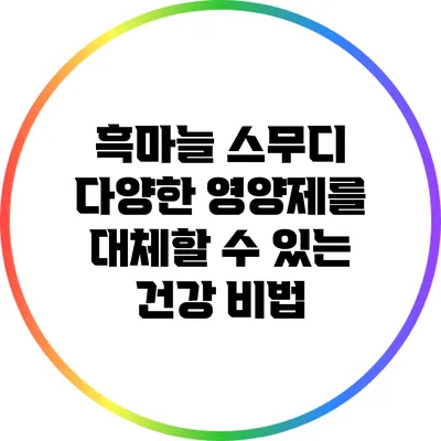 흑마늘 스무디: 다양한 영양제를 대체할 수 있는 건강 비법