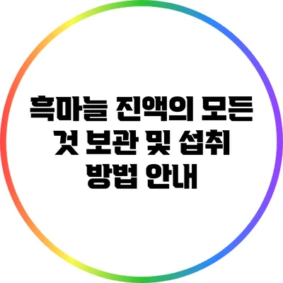 흑마늘 진액의 모든 것: 보관 및 섭취 방법 안내